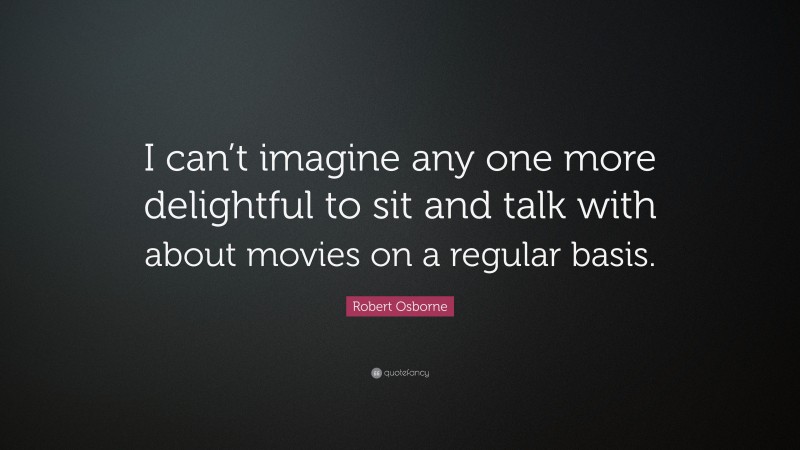 Robert Osborne Quote: “I can’t imagine any one more delightful to sit and talk with about movies on a regular basis.”