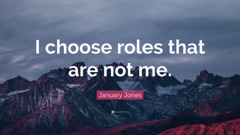 January Jones Quote: “I choose roles that are not me.”