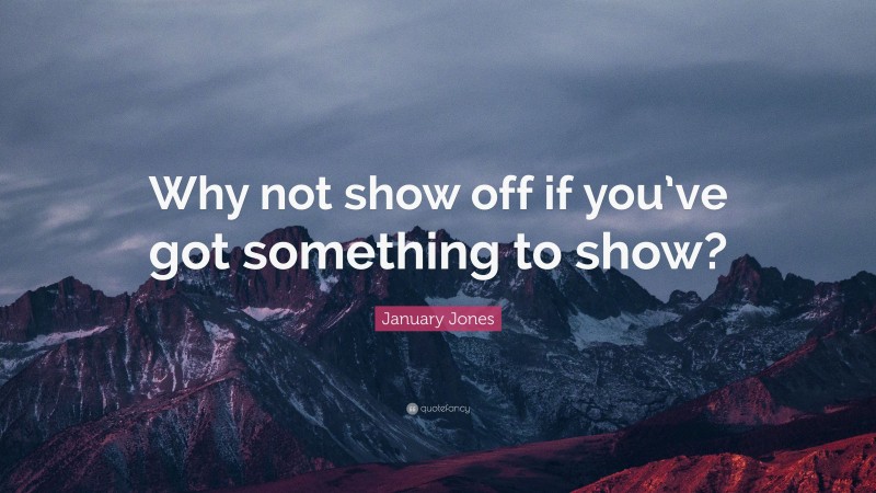 January Jones Quote: “Why not show off if you’ve got something to show?”