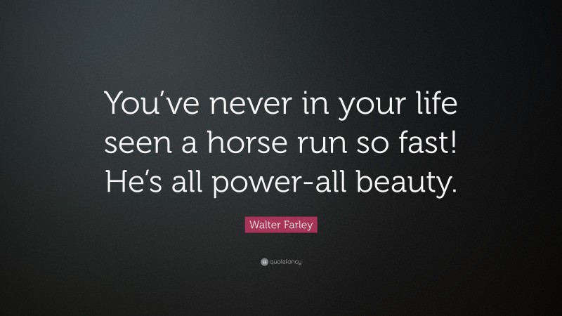 Walter Farley Quote: “You’ve never in your life seen a horse run so fast! He’s all power-all beauty.”