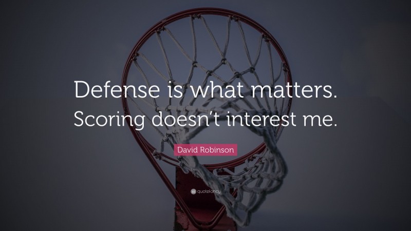 David Robinson Quote: “Defense is what matters. Scoring doesn’t interest me.”