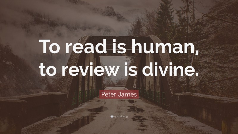 Peter James Quote: “To read is human, to review is divine.”