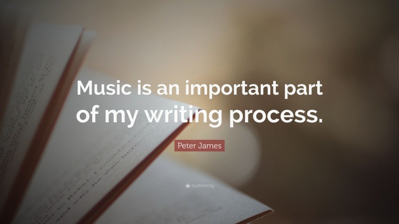 Peter James Quote: “Music is an important part of my writing process.”