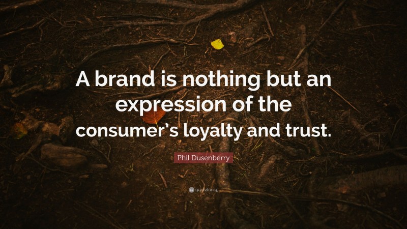 Phil Dusenberry Quote: “A brand is nothing but an expression of the consumer’s loyalty and trust.”