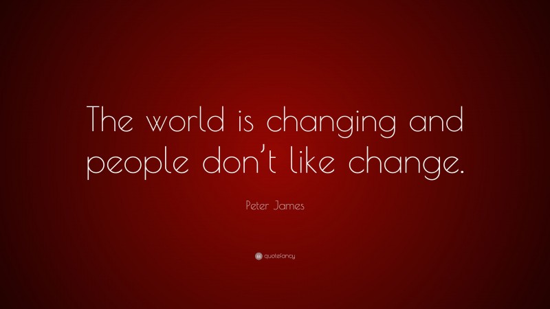 Peter James Quote: “The world is changing and people don’t like change.”