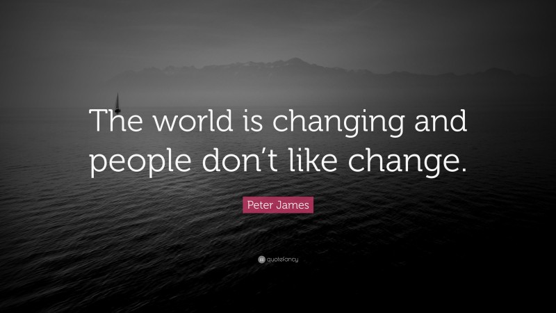 Peter James Quote: “The world is changing and people don’t like change.”