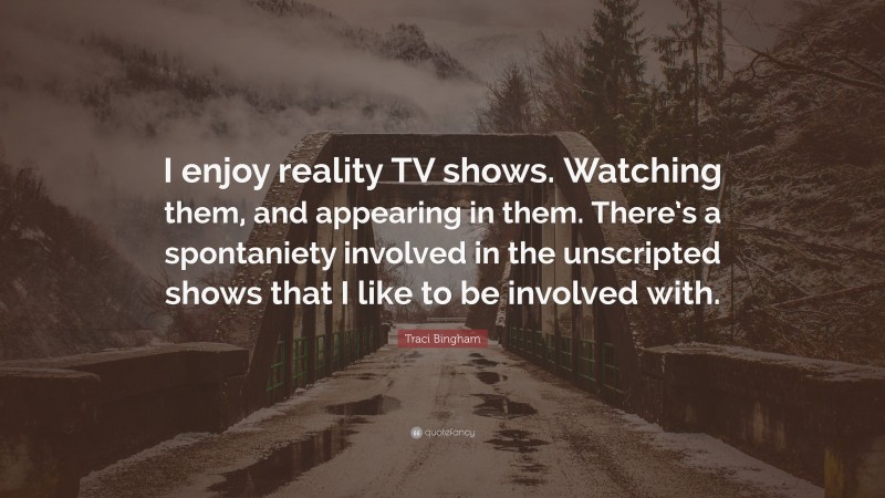 Traci Bingham Quote: “I enjoy reality TV shows. Watching them, and appearing in them. There’s a spontaniety involved in the unscripted shows that I like to be involved with.”