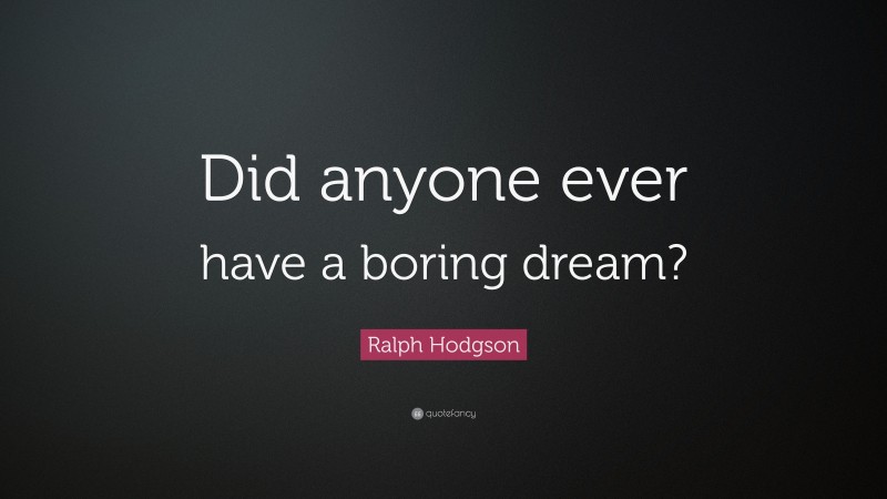 Ralph Hodgson Quote: “Did anyone ever have a boring dream?”