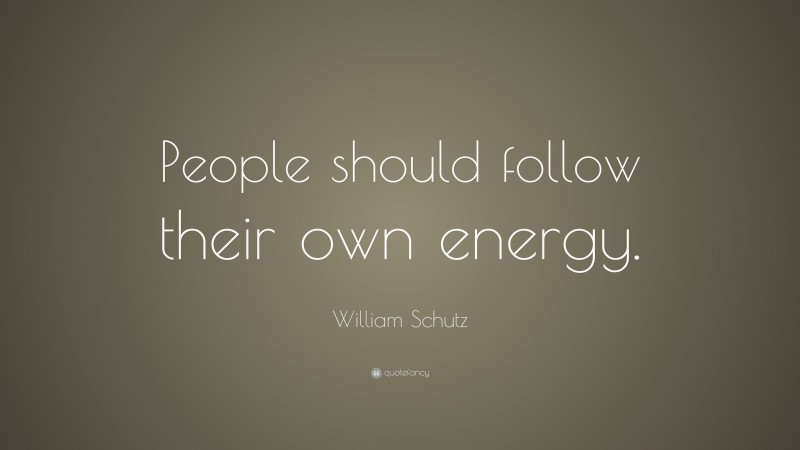 William Schutz Quote: “People should follow their own energy.”