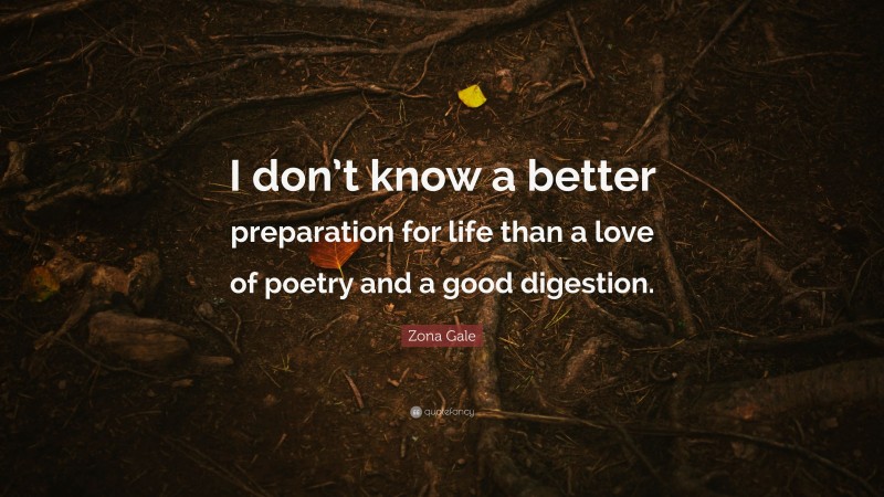 Zona Gale Quote: “I don’t know a better preparation for life than a love of poetry and a good digestion.”