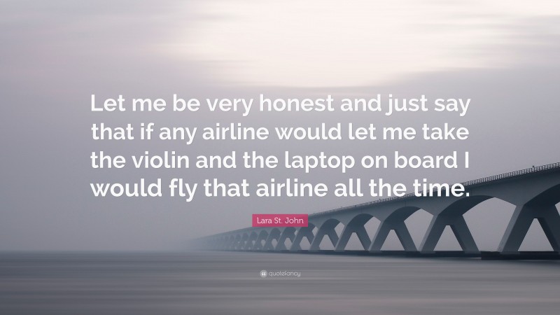 Lara St. John Quote: “Let me be very honest and just say that if any airline would let me take the violin and the laptop on board I would fly that airline all the time.”