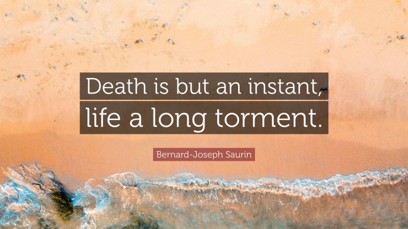 Bernard-Joseph Saurin Quote: “Death is but an instant, life a long torment.”