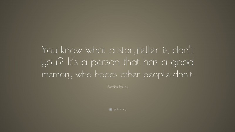 Sandra Dallas Quote: “You know what a storyteller is, don’t you? It’s a person that has a good memory who hopes other people don’t.”