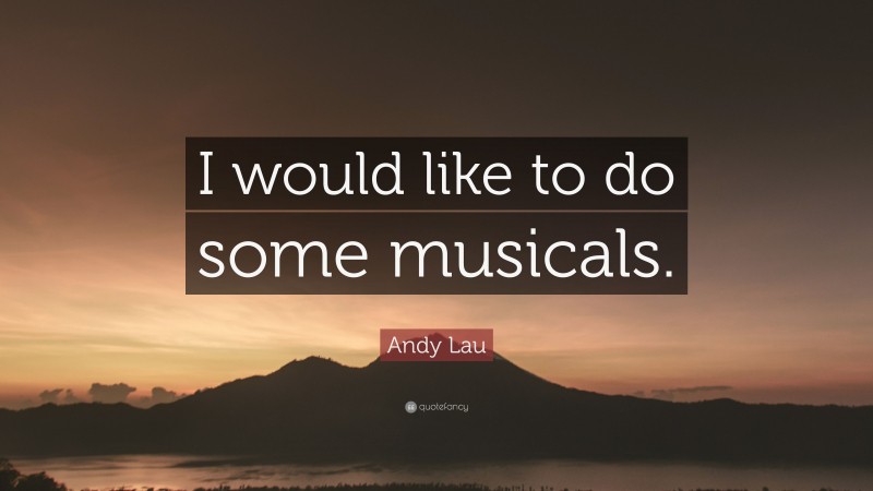 Andy Lau Quote: “I would like to do some musicals.”