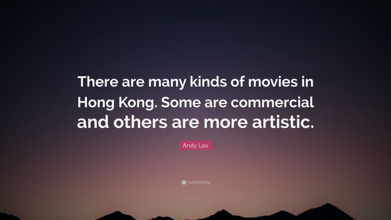 Andy Lau Quote: “There are many kinds of movies in Hong Kong. Some are commercial and others are more artistic.”