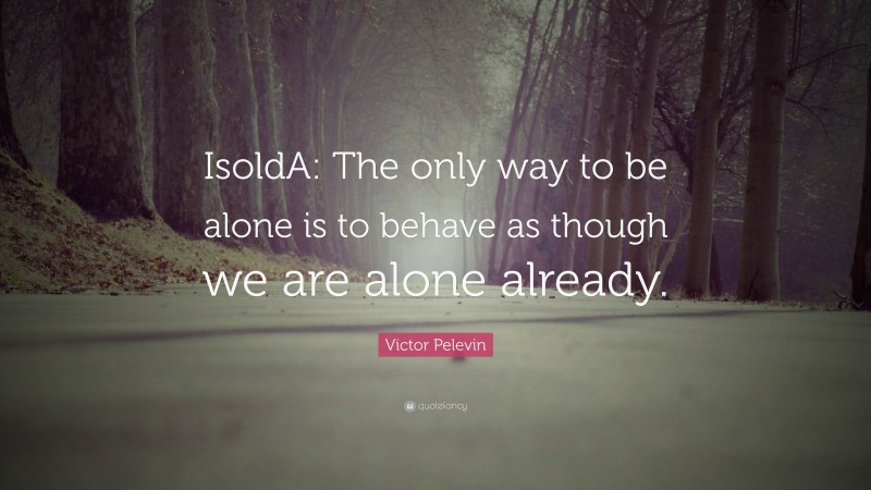 Victor Pelevin Quote: “IsoldA: The only way to be alone is to behave as though we are alone already.”