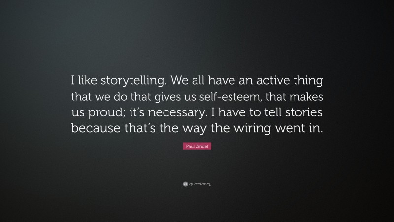 Paul Zindel Quote: “I like storytelling. We all have an active thing that we do that gives us self-esteem, that makes us proud; it’s necessary. I have to tell stories because that’s the way the wiring went in.”