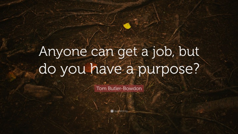 Tom Butler-Bowdon Quote: “Anyone can get a job, but do you have a purpose?”