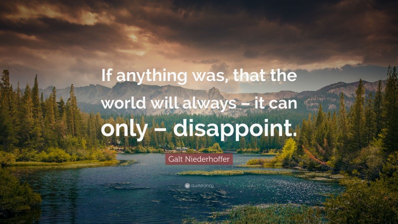 Galt Niederhoffer Quote: “If anything was, that the world will always – it can only – disappoint.”