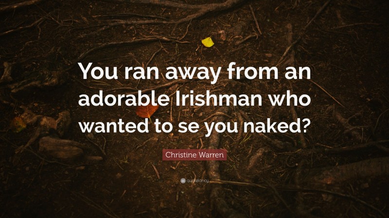 Christine Warren Quote: “You ran away from an adorable Irishman who wanted to se you naked?”