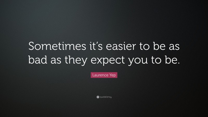Laurence Yep Quote: “Sometimes it’s easier to be as bad as they expect you to be.”
