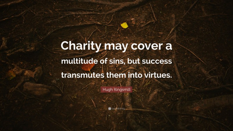 Hugh Kingsmill Quote: “Charity may cover a multitude of sins, but success transmutes them into virtues.”