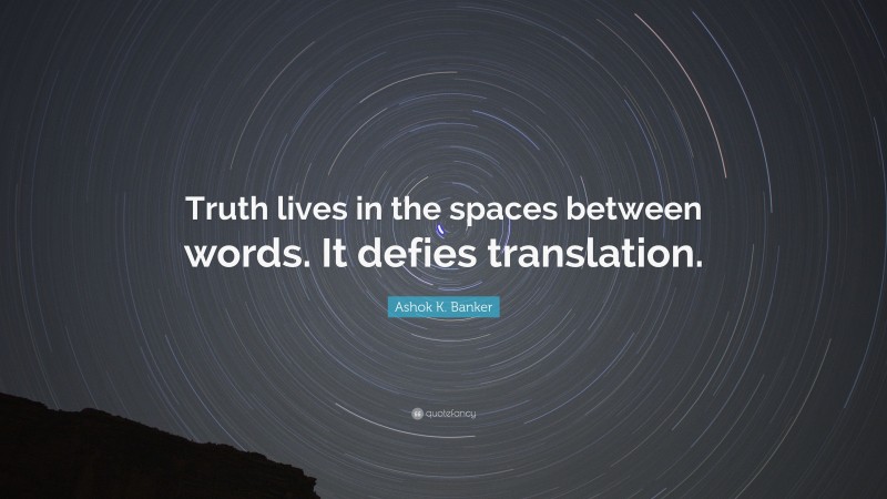 Ashok K. Banker Quote: “Truth lives in the spaces between words. It defies translation.”