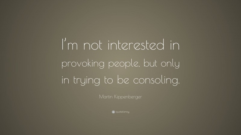 Martin Kippenberger Quote: “I’m not interested in provoking people, but only in trying to be consoling.”