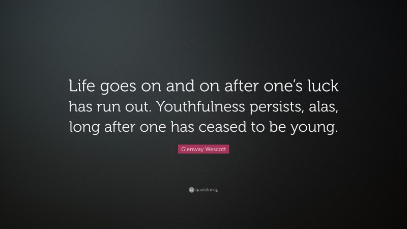 Glenway Wescott Quote: “Life goes on and on after one’s luck has run out. Youthfulness persists, alas, long after one has ceased to be young.”