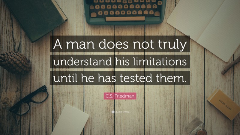 C.S. Friedman Quote: “A man does not truly understand his limitations until he has tested them.”