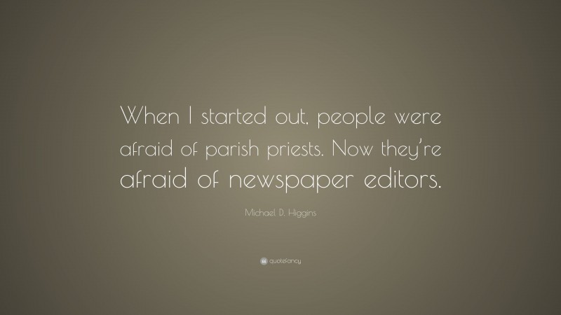 Michael D. Higgins Quote: “When I started out, people were afraid of parish priests. Now they’re afraid of newspaper editors.”
