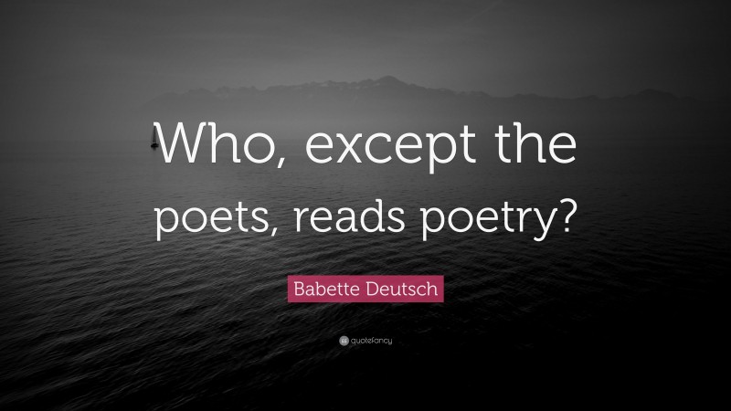 Babette Deutsch Quote: “Who, except the poets, reads poetry?”