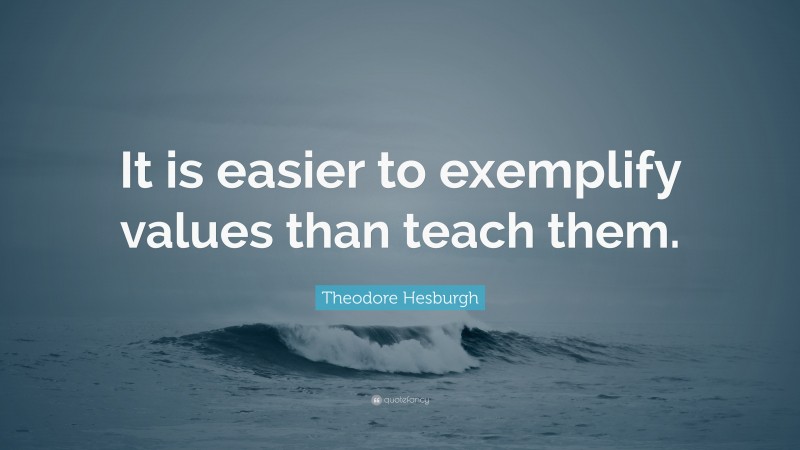 Theodore Hesburgh Quote: “It is easier to exemplify values than teach them.”