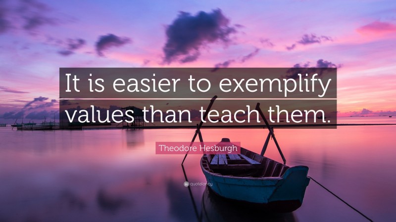 Theodore Hesburgh Quote: “It is easier to exemplify values than teach ...