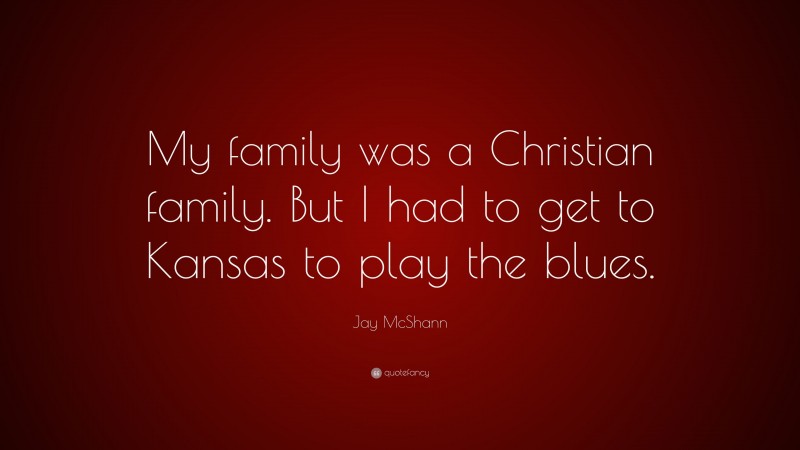 Jay McShann Quote: “My family was a Christian family. But I had to get to Kansas to play the blues.”