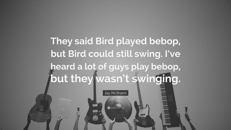 Jay McShann Quote: “They said Bird played bebop, but Bird could still swing. I’ve heard a lot of guys play bebop, but they wasn’t swinging.”