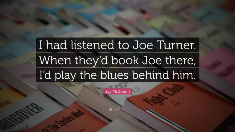 Jay McShann Quote: “I had listened to Joe Turner. When they’d book Joe there, I’d play the blues behind him.”