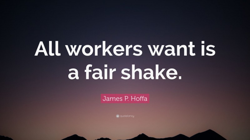James P. Hoffa Quote: “All workers want is a fair shake.”