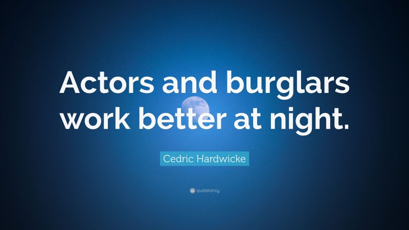 Cedric Hardwicke Quote: “Actors and burglars work better at night.”