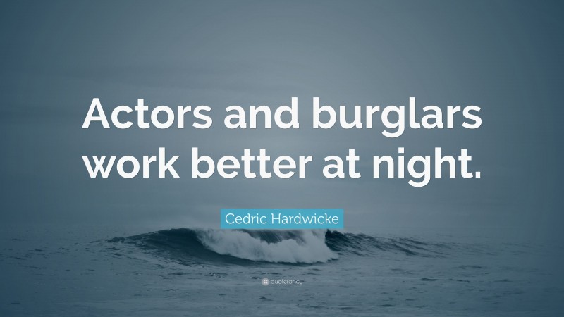 Cedric Hardwicke Quote: “Actors and burglars work better at night.”