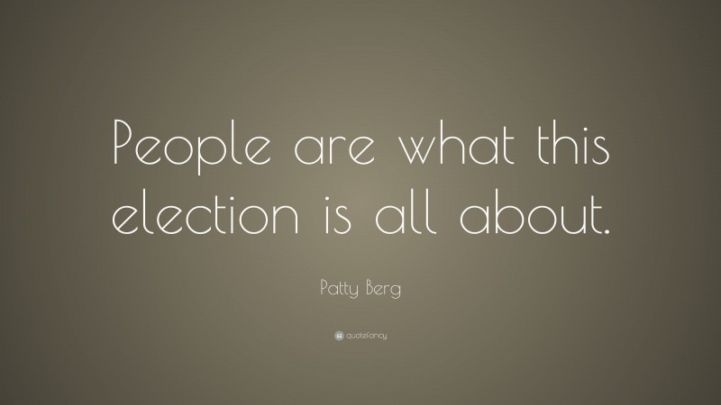 Patty Berg Quote: “People are what this election is all about.”