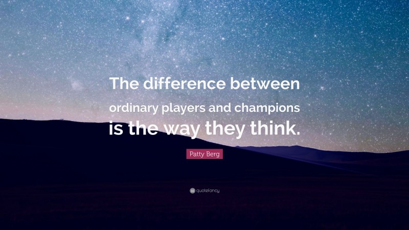 Patty Berg Quote: “The difference between ordinary players and champions is the way they think.”