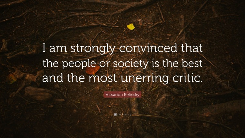 Vissarion Belinsky Quote: “I am strongly convinced that the people or society is the best and the most unerring critic.”