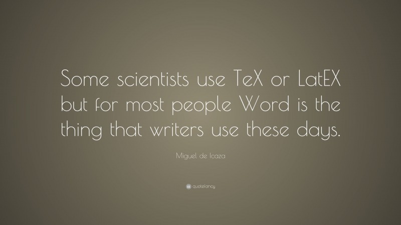 Miguel de Icaza Quote: “Some scientists use TeX or LatEX but for most people Word is the thing that writers use these days.”