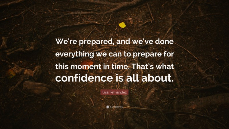 Lisa Fernandez Quote: “We’re prepared, and we’ve done everything we can to prepare for this moment in time. That’s what confidence is all about.”