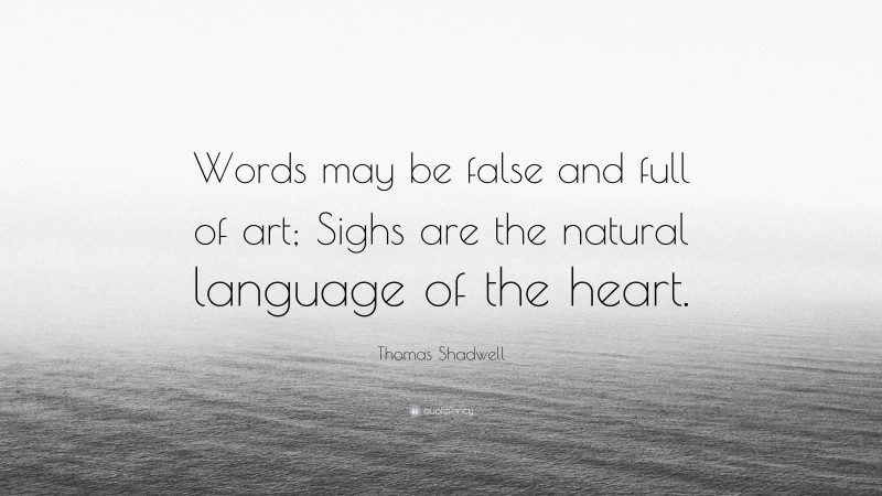 Thomas Shadwell Quote: “Words may be false and full of art; Sighs are the natural language of the heart.”
