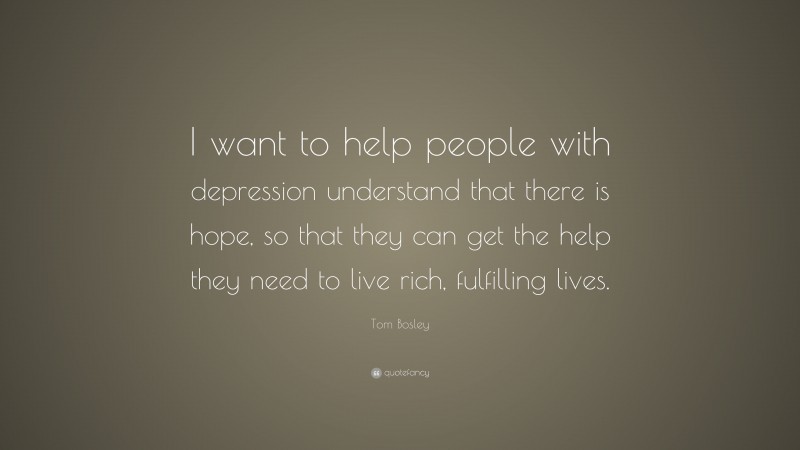 Tom Bosley Quote: “I want to help people with depression understand that there is hope, so that they can get the help they need to live rich, fulfilling lives.”