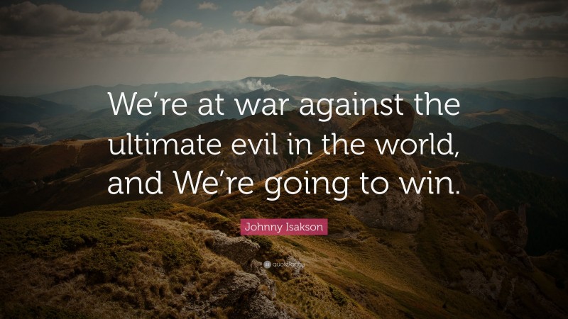 Johnny Isakson Quote: “We’re at war against the ultimate evil in the world, and We’re going to win.”