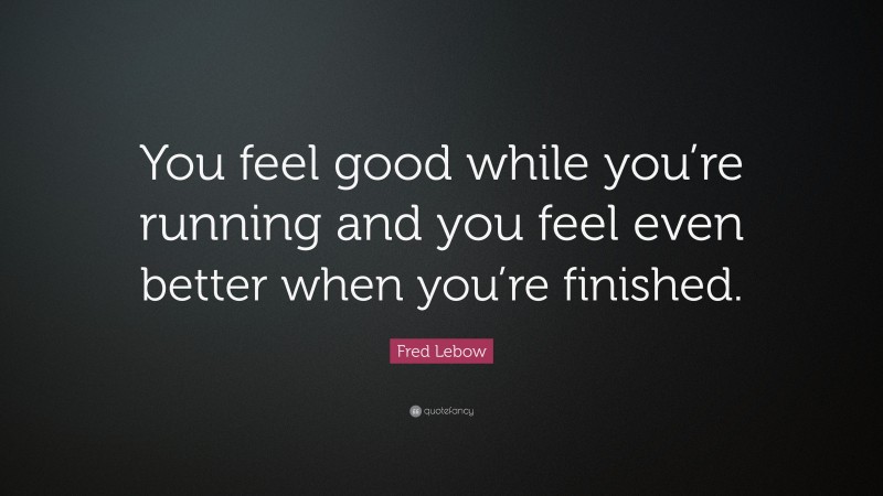 Fred Lebow Quote: “You feel good while you’re running and you feel even better when you’re finished.”