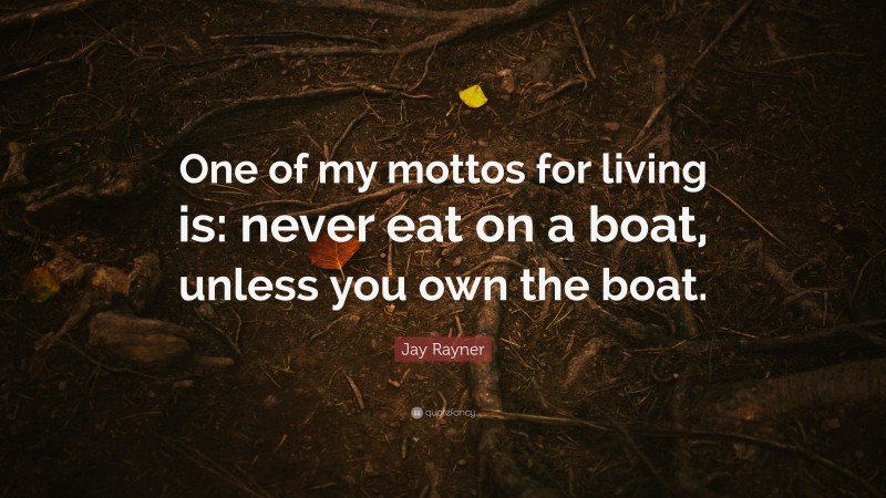 Jay Rayner Quote: “One of my mottos for living is: never eat on a boat, unless you own the boat.”